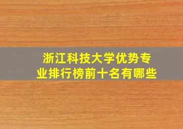 浙江科技大学优势专业排行榜前十名有哪些