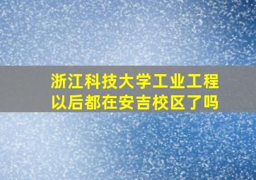 浙江科技大学工业工程以后都在安吉校区了吗