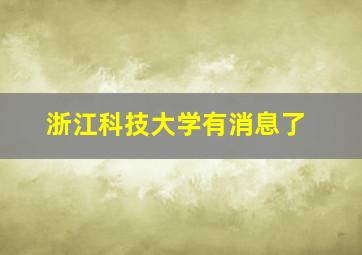 浙江科技大学有消息了