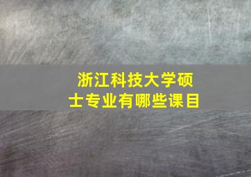 浙江科技大学硕士专业有哪些课目