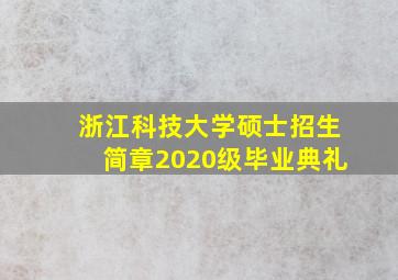 浙江科技大学硕士招生简章2020级毕业典礼