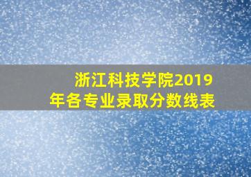 浙江科技学院2019年各专业录取分数线表