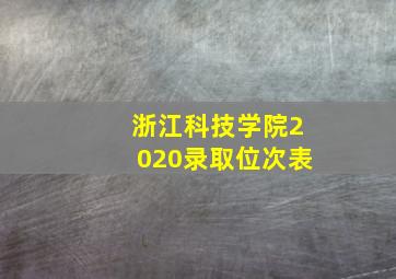 浙江科技学院2020录取位次表