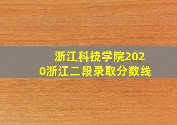 浙江科技学院2020浙江二段录取分数线