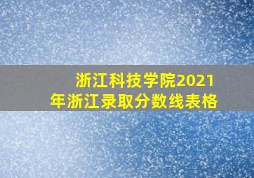 浙江科技学院2021年浙江录取分数线表格