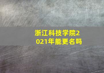 浙江科技学院2021年能更名吗