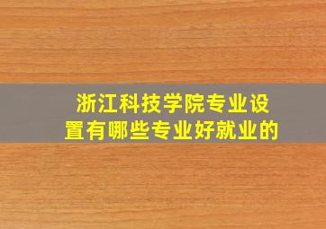 浙江科技学院专业设置有哪些专业好就业的