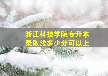 浙江科技学院专升本录取线多少分可以上