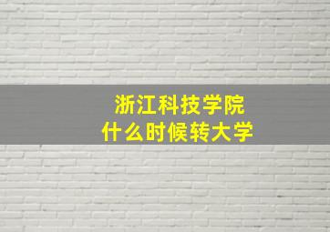 浙江科技学院什么时候转大学