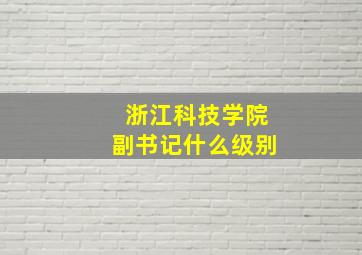 浙江科技学院副书记什么级别