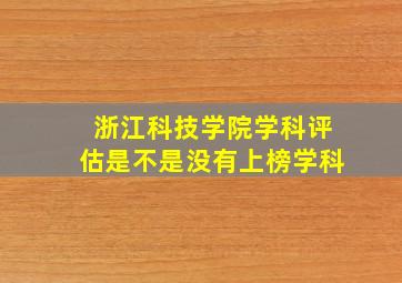 浙江科技学院学科评估是不是没有上榜学科