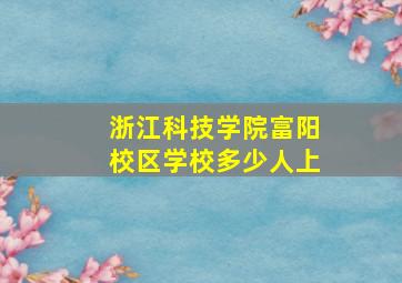 浙江科技学院富阳校区学校多少人上