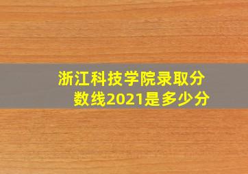 浙江科技学院录取分数线2021是多少分