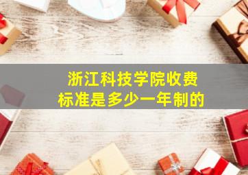 浙江科技学院收费标准是多少一年制的