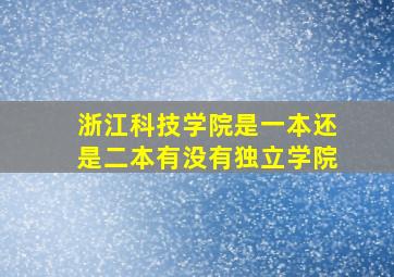 浙江科技学院是一本还是二本有没有独立学院