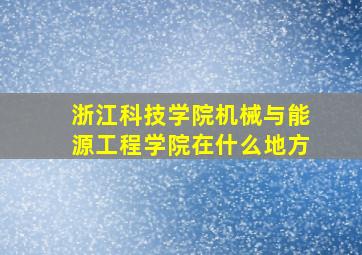 浙江科技学院机械与能源工程学院在什么地方