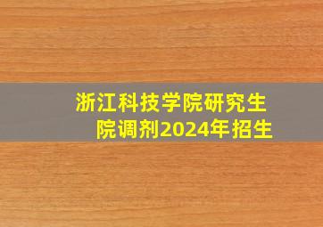 浙江科技学院研究生院调剂2024年招生