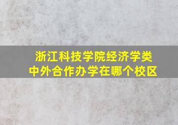 浙江科技学院经济学类中外合作办学在哪个校区