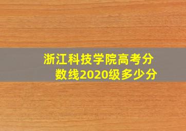 浙江科技学院高考分数线2020级多少分