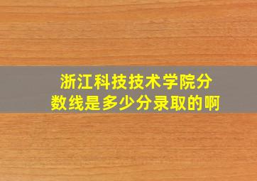 浙江科技技术学院分数线是多少分录取的啊