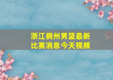 浙江稠州男篮最新比赛消息今天视频