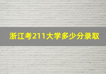 浙江考211大学多少分录取