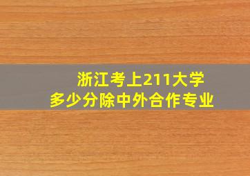 浙江考上211大学多少分除中外合作专业