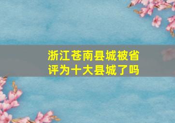 浙江苍南县城被省评为十大县城了吗