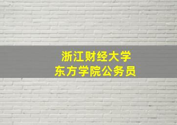 浙江财经大学东方学院公务员