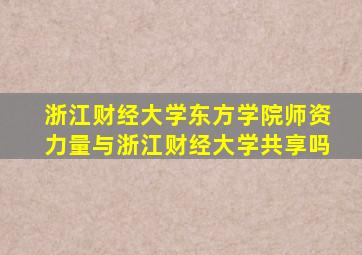 浙江财经大学东方学院师资力量与浙江财经大学共享吗