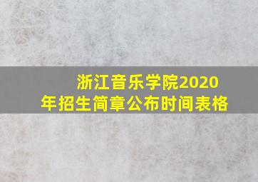 浙江音乐学院2020年招生简章公布时间表格