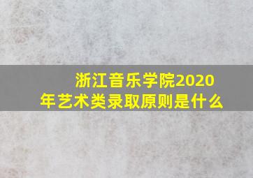 浙江音乐学院2020年艺术类录取原则是什么