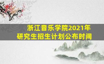 浙江音乐学院2021年研究生招生计划公布时间