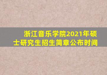 浙江音乐学院2021年硕士研究生招生简章公布时间