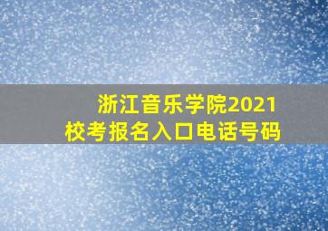 浙江音乐学院2021校考报名入口电话号码