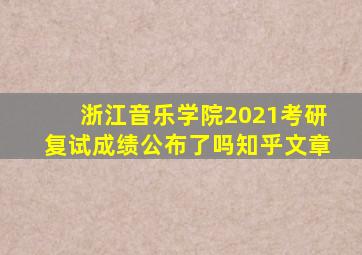 浙江音乐学院2021考研复试成绩公布了吗知乎文章