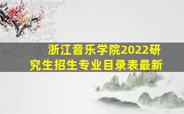 浙江音乐学院2022研究生招生专业目录表最新