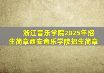 浙江音乐学院2025年招生简章西安音乐学院招生简章