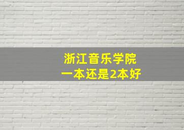 浙江音乐学院一本还是2本好