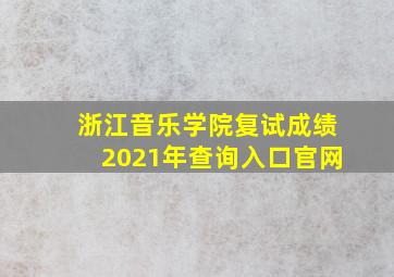 浙江音乐学院复试成绩2021年查询入口官网