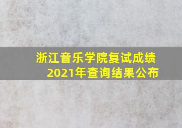 浙江音乐学院复试成绩2021年查询结果公布