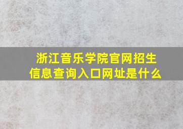 浙江音乐学院官网招生信息查询入口网址是什么