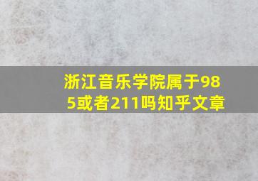 浙江音乐学院属于985或者211吗知乎文章