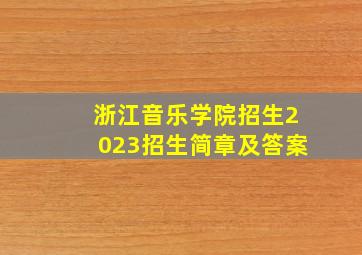 浙江音乐学院招生2023招生简章及答案