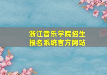 浙江音乐学院招生报名系统官方网站