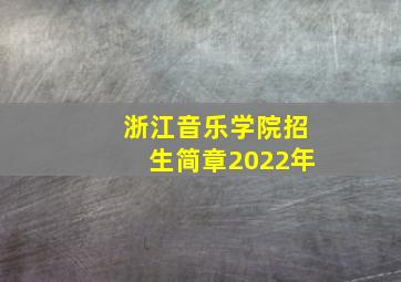 浙江音乐学院招生简章2022年