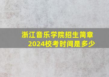 浙江音乐学院招生简章2024校考时间是多少