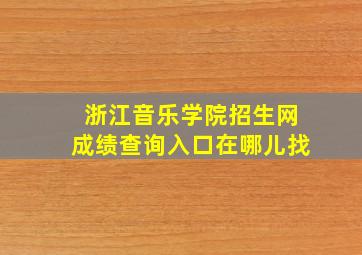 浙江音乐学院招生网成绩查询入口在哪儿找