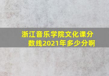 浙江音乐学院文化课分数线2021年多少分啊