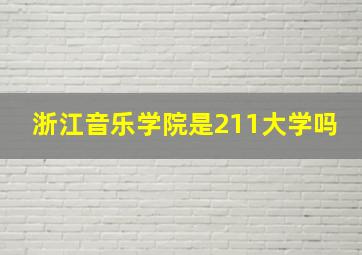 浙江音乐学院是211大学吗